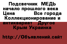 Подсвечник  МЕДЬ начало прошлого века › Цена ­ 1 500 - Все города Коллекционирование и антиквариат » Другое   . Крым,Украинка